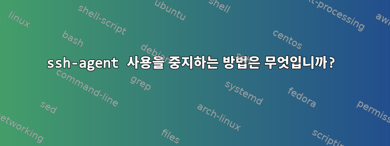 ssh-agent 사용을 중지하는 방법은 무엇입니까?