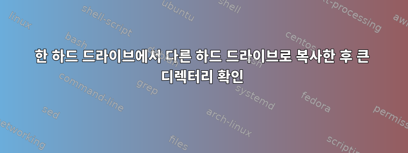 한 하드 드라이브에서 다른 하드 드라이브로 복사한 후 큰 디렉터리 확인