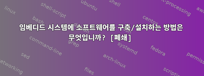 임베디드 시스템에 소프트웨어를 구축/설치하는 방법은 무엇입니까? [폐쇄]