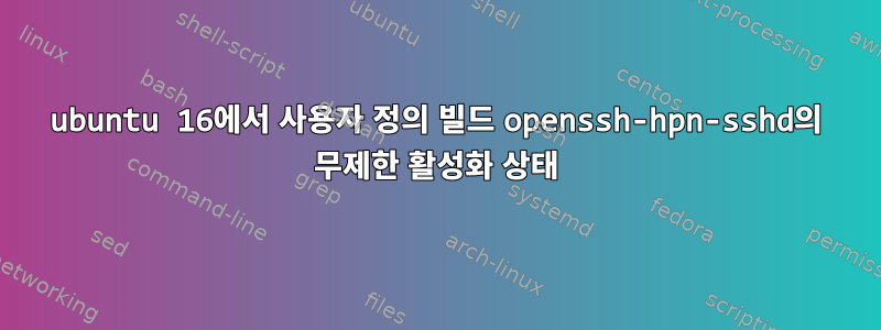 ubuntu 16에서 사용자 정의 빌드 openssh-hpn-sshd의 무제한 활성화 상태