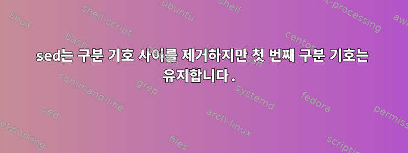 sed는 구분 기호 사이를 제거하지만 첫 번째 구분 기호는 유지합니다.