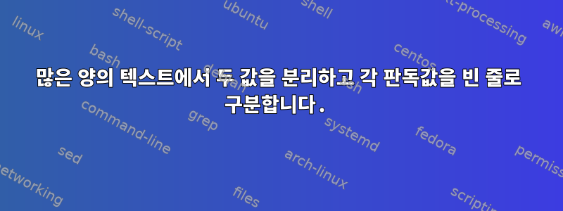 많은 양의 텍스트에서 두 값을 분리하고 각 판독값을 빈 줄로 구분합니다.