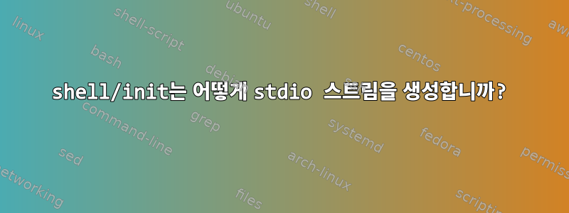 shell/init는 어떻게 stdio 스트림을 생성합니까?