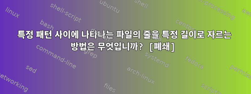 특정 패턴 사이에 나타나는 파일의 줄을 특정 길이로 자르는 방법은 무엇입니까? [폐쇄]