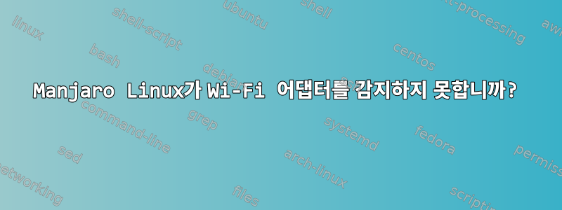 Manjaro Linux가 Wi-Fi 어댑터를 감지하지 못합니까?