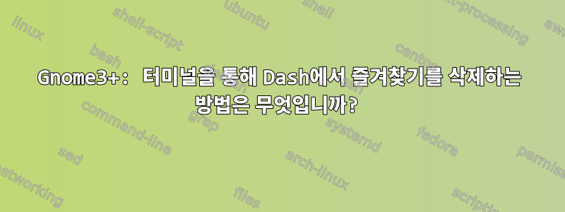 Gnome3+: 터미널을 통해 Dash에서 즐겨찾기를 삭제하는 방법은 무엇입니까?