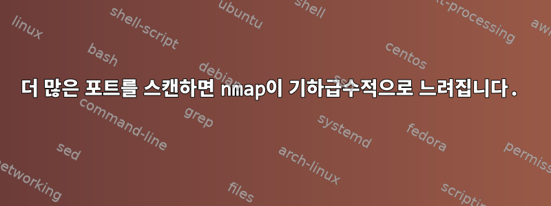 더 많은 포트를 스캔하면 nmap이 기하급수적으로 느려집니다.