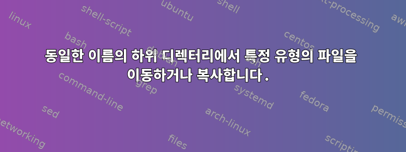 동일한 이름의 하위 디렉터리에서 특정 유형의 파일을 이동하거나 복사합니다.