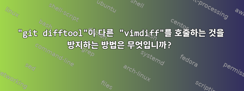 "git difftool"이 다른 "vimdiff"를 호출하는 것을 방지하는 방법은 무엇입니까?