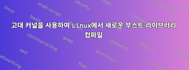 고대 커널을 사용하여 Linux에서 새로운 부스트 라이브러리 컴파일