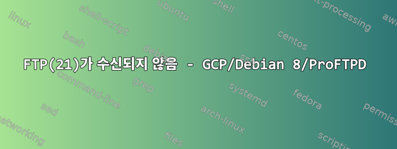 FTP(21)가 수신되지 않음 - GCP/Debian 8/ProFTPD