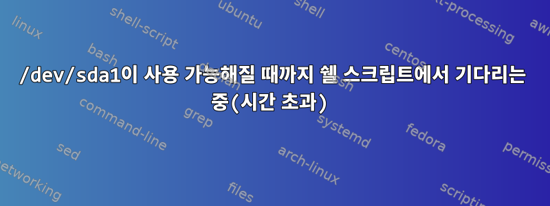 /dev/sda1이 사용 가능해질 때까지 쉘 스크립트에서 기다리는 중(시간 초과)