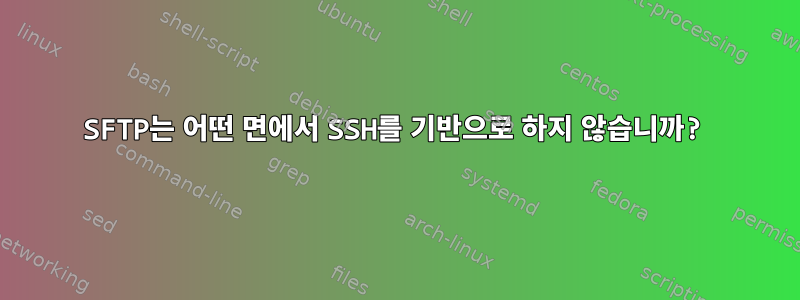 SFTP는 어떤 면에서 SSH를 기반으로 하지 않습니까?