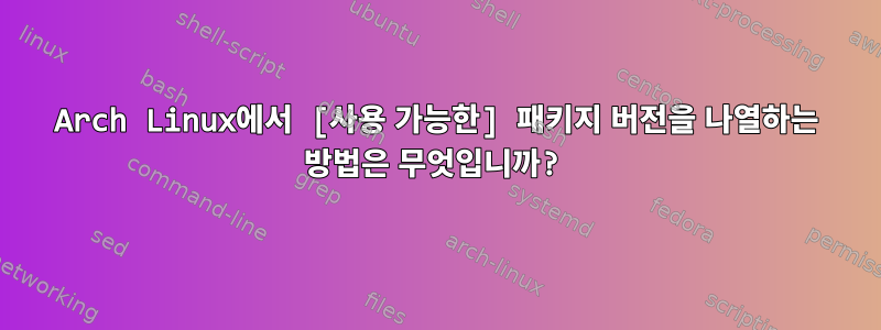 Arch Linux에서 [사용 가능한] 패키지 버전을 나열하는 방법은 무엇입니까?