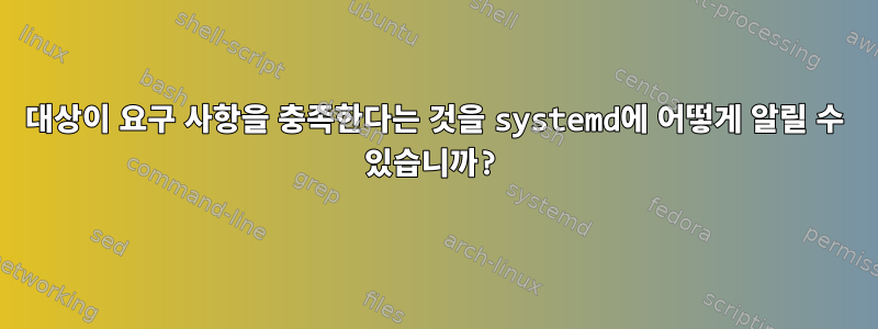 대상이 요구 사항을 충족한다는 것을 systemd에 어떻게 알릴 수 있습니까?