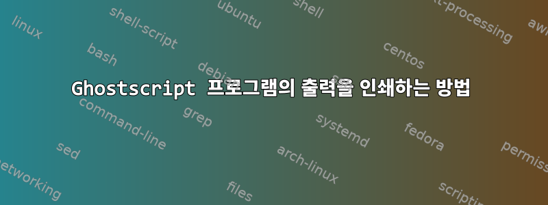 Ghostscript 프로그램의 출력을 인쇄하는 방법