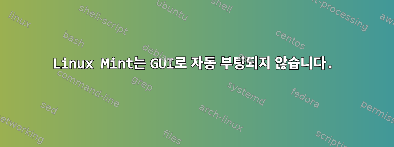 Linux Mint는 GUI로 자동 부팅되지 않습니다.