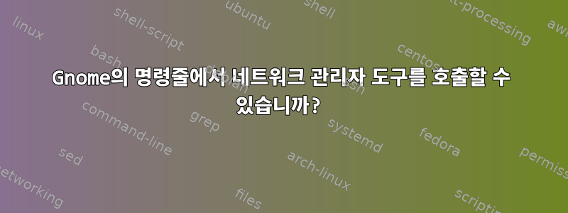 Gnome의 명령줄에서 네트워크 관리자 도구를 호출할 수 있습니까?