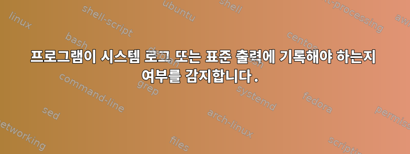 프로그램이 시스템 로그 또는 표준 출력에 기록해야 하는지 여부를 감지합니다.