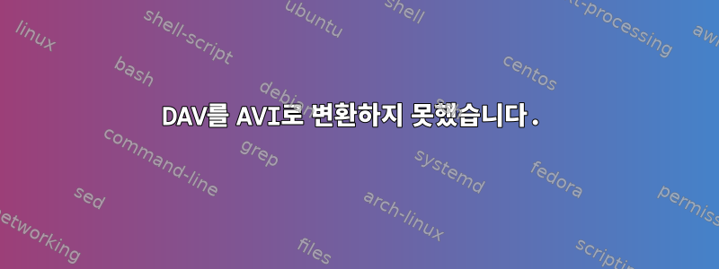 DAV를 AVI로 변환하지 못했습니다.