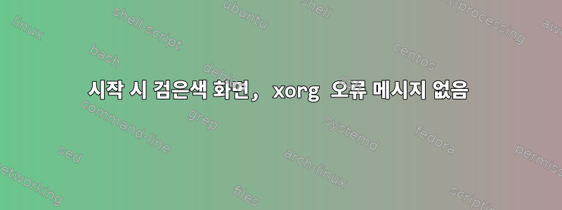 시작 시 검은색 화면, xorg 오류 메시지 없음