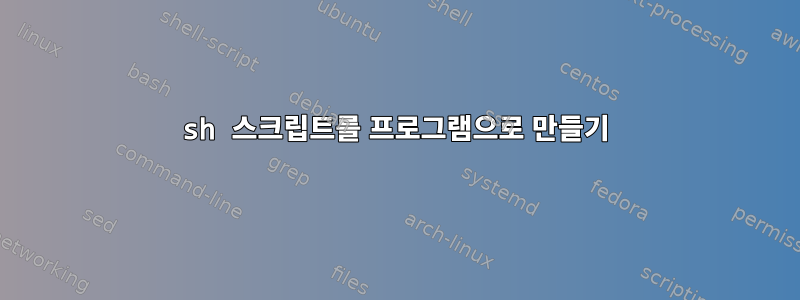 sh 스크립트를 프로그램으로 만들기