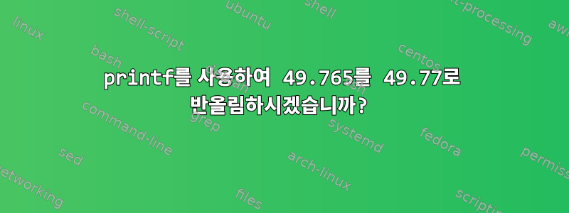 printf를 사용하여 49.765를 49.77로 반올림하시겠습니까?