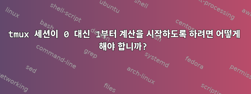 tmux 세션이 0 대신 1부터 계산을 시작하도록 하려면 어떻게 해야 합니까?