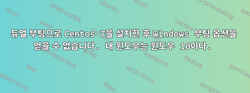 듀얼 부팅으로 Centos 7을 설치한 후 Windows 부팅 옵션을 얻을 수 없습니다. 내 윈도우는 윈도우 10이다.