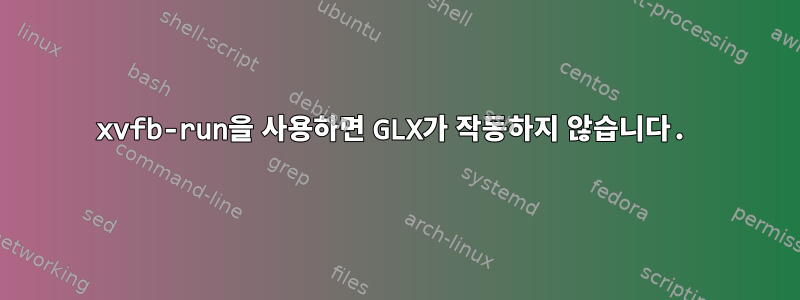 xvfb-run을 사용하면 GLX가 작동하지 않습니다.