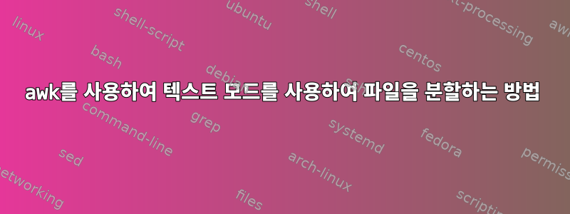 awk를 사용하여 텍스트 모드를 사용하여 파일을 분할하는 방법