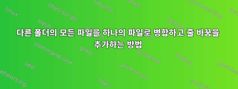 다른 폴더의 모든 파일을 하나의 파일로 병합하고 줄 바꿈을 추가하는 방법