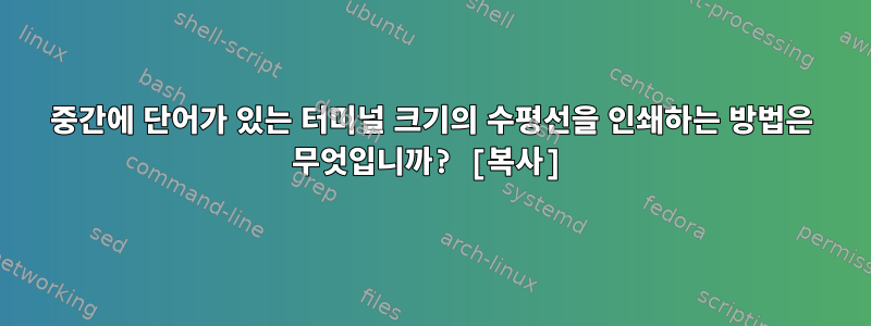 중간에 단어가 있는 터미널 크기의 수평선을 인쇄하는 방법은 무엇입니까? [복사]