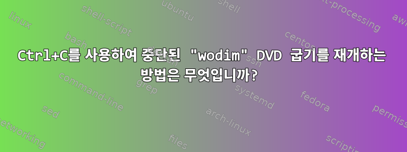 Ctrl+C를 사용하여 중단된 "wodim" DVD 굽기를 재개하는 방법은 무엇입니까?