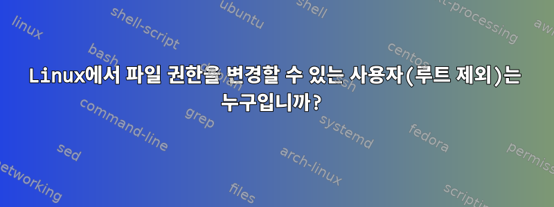 Linux에서 파일 권한을 변경할 수 있는 사용자(루트 제외)는 누구입니까?