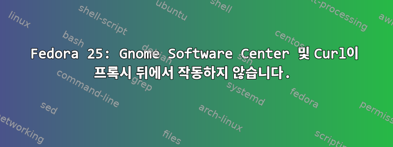 Fedora 25: Gnome Software Center 및 Curl이 프록시 뒤에서 작동하지 않습니다.