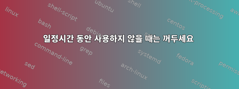 일정시간 동안 사용하지 않을 때는 꺼두세요