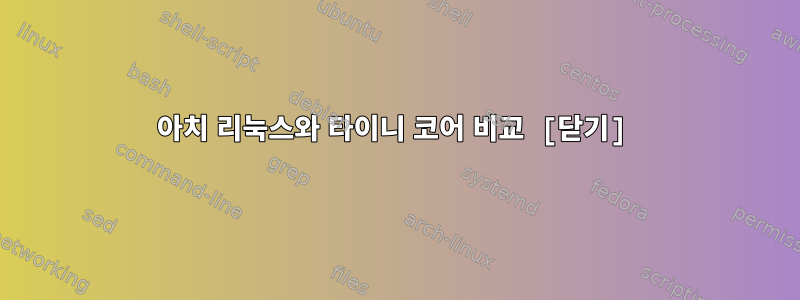 아치 리눅스와 타이니 코어 비교 [닫기]