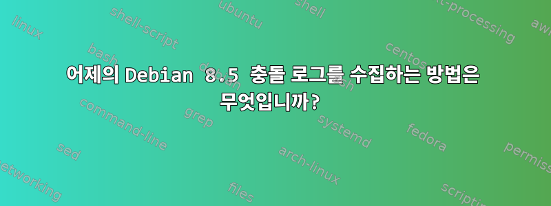 어제의 Debian 8.5 충돌 로그를 수집하는 방법은 무엇입니까?