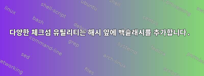 다양한 체크섬 유틸리티는 해시 앞에 백슬래시를 추가합니다.