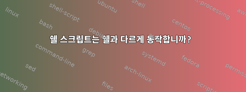 쉘 스크립트는 쉘과 다르게 동작합니까?