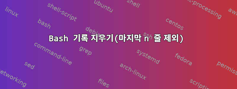 Bash 기록 지우기(마지막 n 줄 제외)