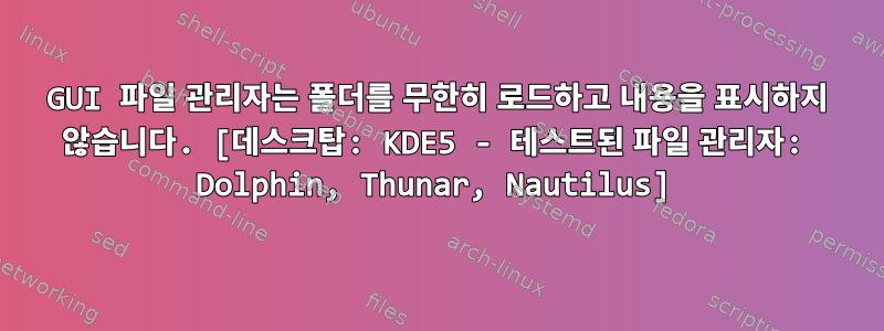 GUI 파일 관리자는 폴더를 무한히 로드하고 내용을 표시하지 않습니다. [데스크탑: KDE5 - 테스트된 파일 관리자: Dolphin, Thunar, Nautilus]