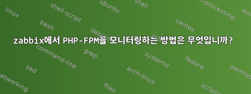 zabbix에서 PHP-FPM을 모니터링하는 방법은 무엇입니까?