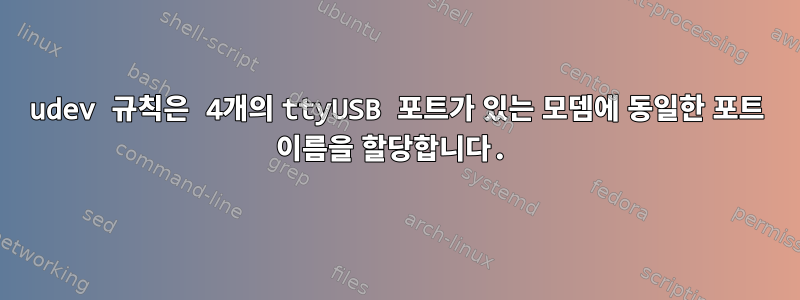 udev 규칙은 4개의 ttyUSB 포트가 있는 모뎀에 동일한 포트 이름을 할당합니다.