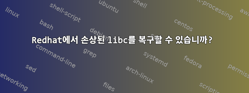 Redhat에서 손상된 libc를 복구할 수 있습니까?