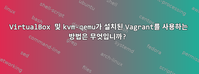 VirtualBox 및 kvm-qemu가 설치된 Vagrant를 사용하는 방법은 무엇입니까?