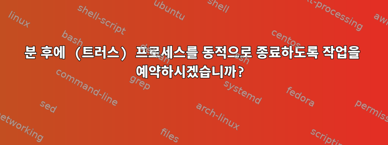 1분 후에 (트러스) 프로세스를 동적으로 종료하도록 작업을 예약하시겠습니까?