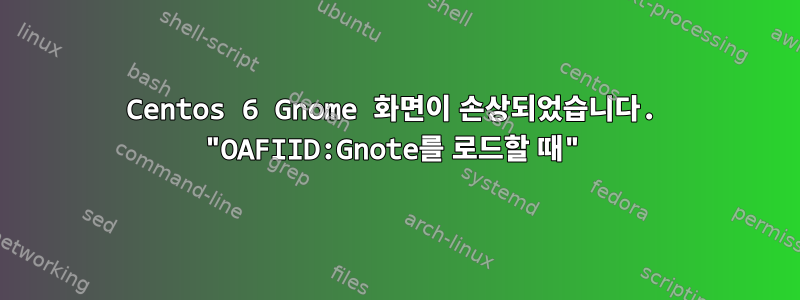 Centos 6 Gnome 화면이 손상되었습니다. "OAFIID:Gnote를 로드할 때"