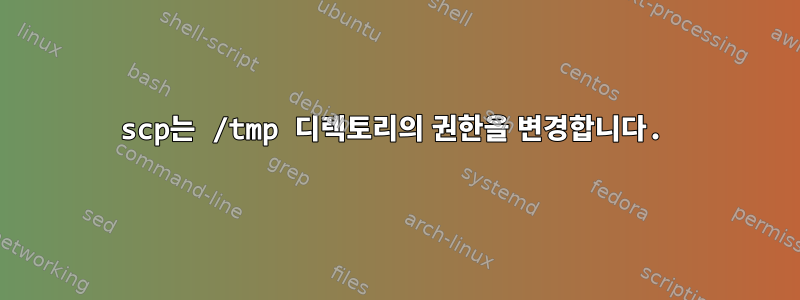 scp는 /tmp 디렉토리의 권한을 변경합니다.